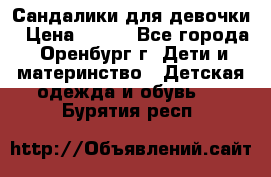 Сандалики для девочки › Цена ­ 350 - Все города, Оренбург г. Дети и материнство » Детская одежда и обувь   . Бурятия респ.